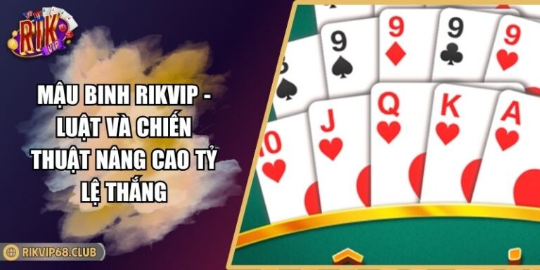 Mậu Binh RIKVIP - Luật Và Chiến Thuật Nâng Cao Tỷ Lệ Thắng