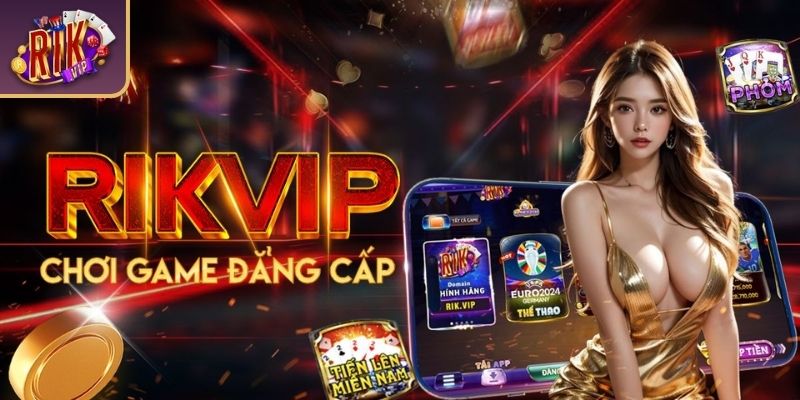 Những ưu điểm thú vị khi của việc tải app RIKVIP
